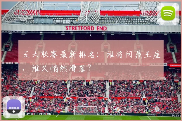 五大联赛最新排名：谁将问鼎王座，谁又悄然滑落？