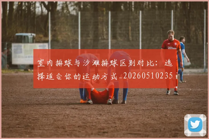 室内排球与沙滩排球区别对比:选择适合你的运动方式_20260510235240