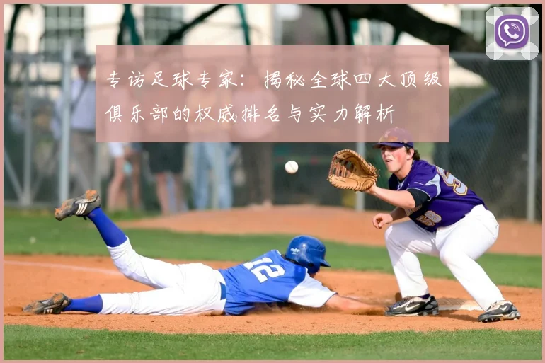 专访足球专家:揭秘全球四大顶级俱乐部的权威排名与实力解析