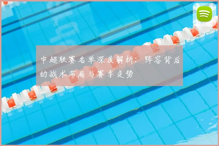 中超联赛名单深度解析：阵容背后的战术布局与赛季走势