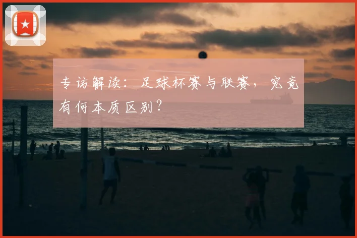 专访解读：足球杯赛与联赛，究竟有何本质区别？