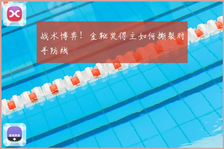 战术博弈!金靴奖得主如何撕裂对手防线