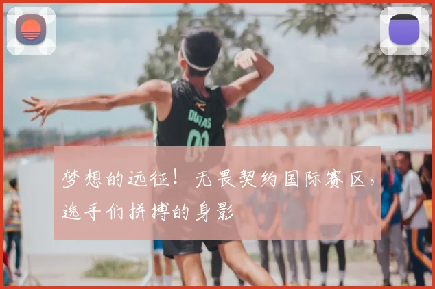 梦想的远征!无畏契约国际赛区,选手们拼搏的身影