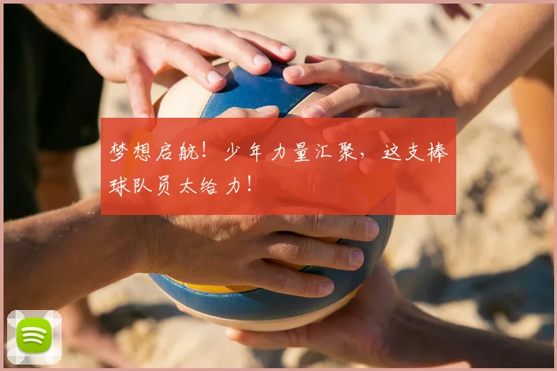 梦想启航!少年力量汇聚,这支棒球队员太给力!