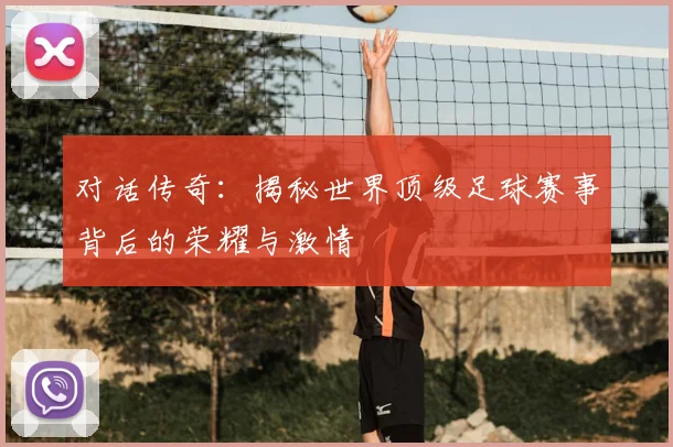 对话传奇：揭秘世界顶级足球赛事背后的荣耀与激情